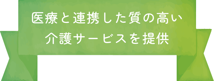 医療と連携した質の高い介護サービスを提供。